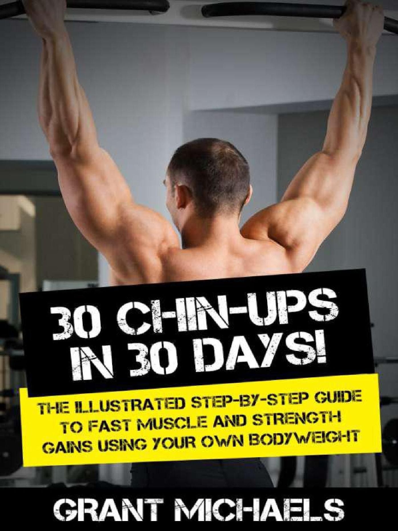 30 Chin-Ups in 30 Days!: The Illustrated Step-by-Step Guide to Fast Muscle and Strength Gains Using Your Own Bodyweight