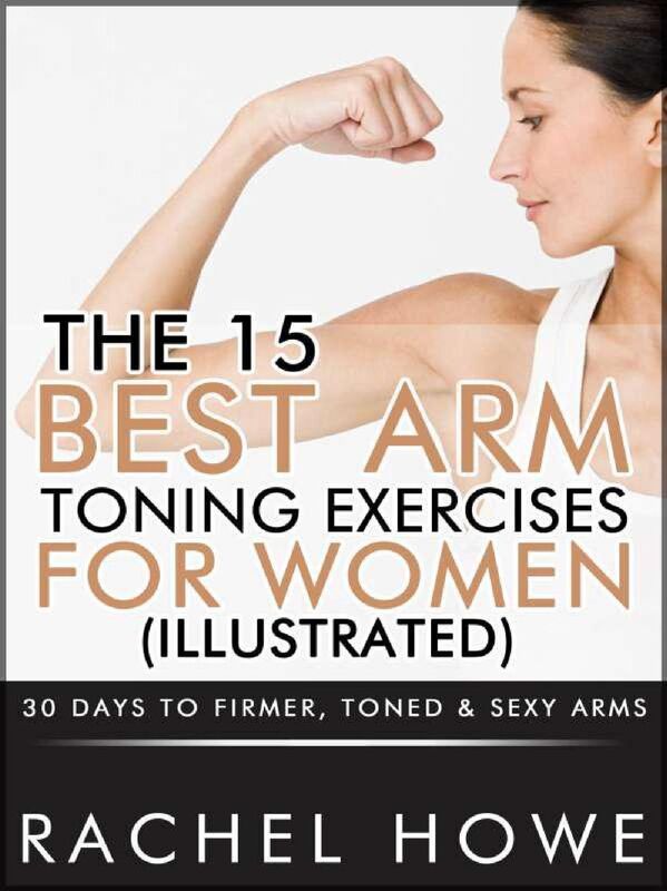 The 15 Best Arm Toning Exercises for Women [Illustrated]: 30 Days to Firmer, Toned & Sexy Arms