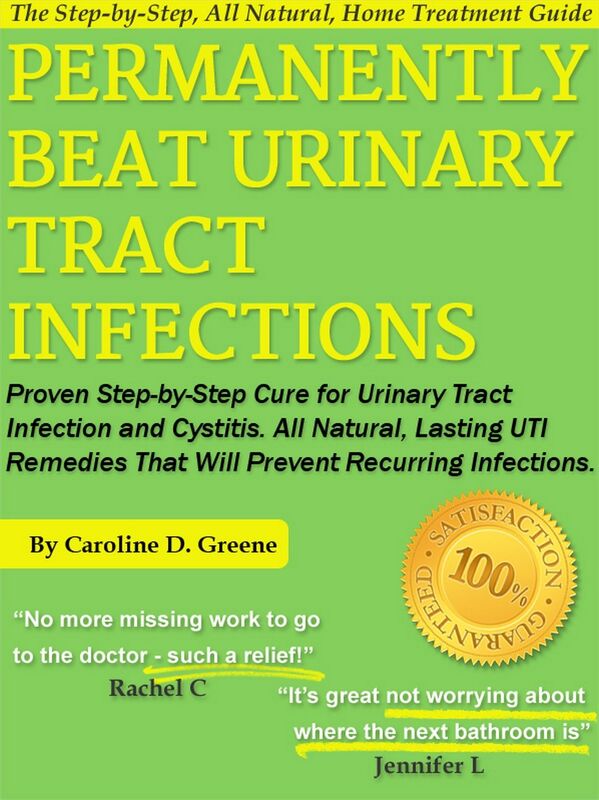 Permanently Beat Urinary Tract Infections: Proven Step-by-Step Cure for Urinary Tract Infection and Cystitis. All Natural, Lasting UTI Remedies That Will Prevent Recurring Infections