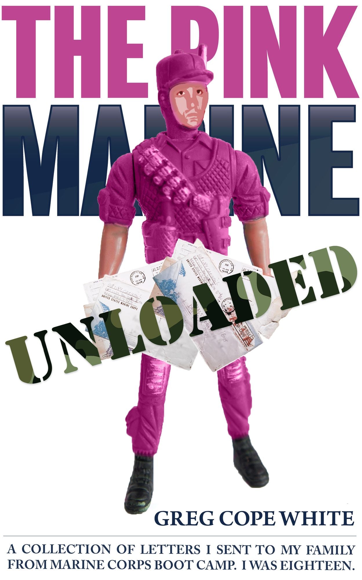 The Pink Marine Unloaded: A Collection of Letters I Sent to my Family from Marine Corps Boot Camp