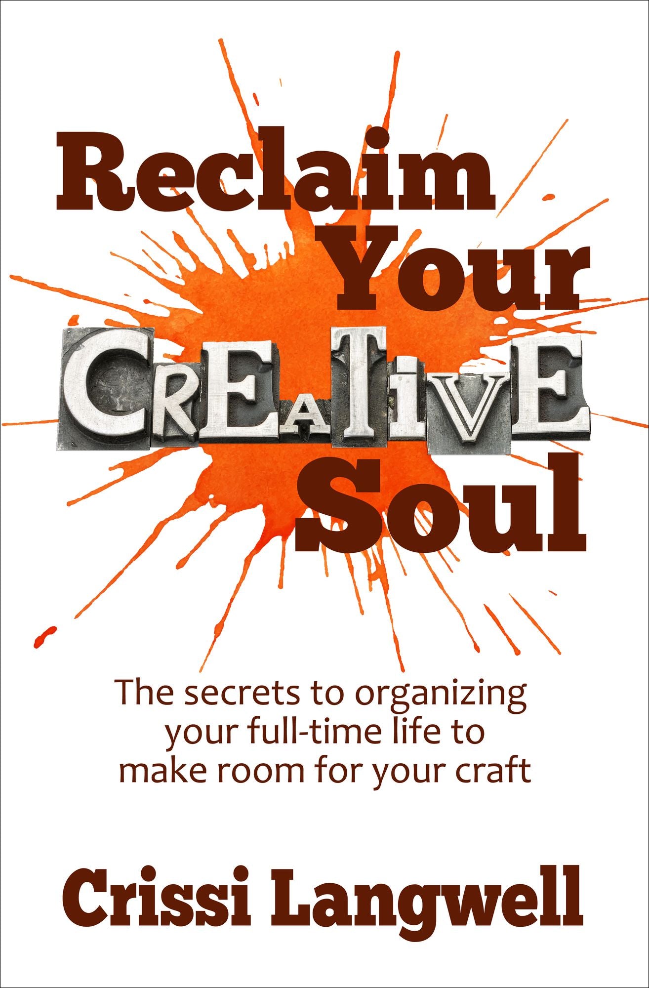 Reclaim Your Creative Soul: The secrets to organizing your full-time life to make room for your craft