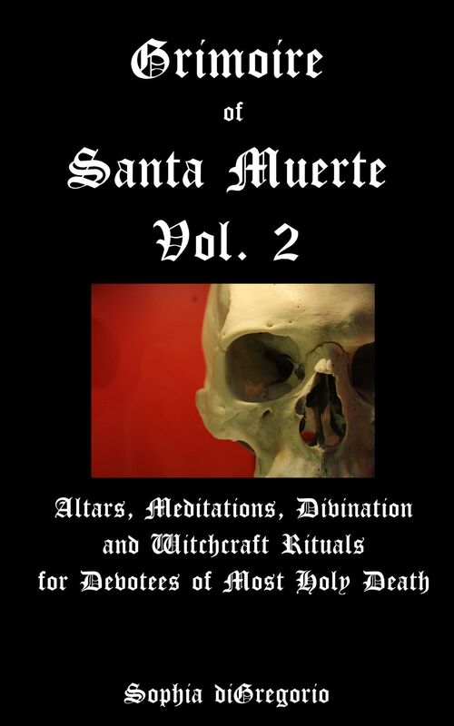 Grimoire of Santa Muerte, Volume 2: Altars, Meditations, Divination and Witchcraft Rituals for Devotees of Most Holy Death