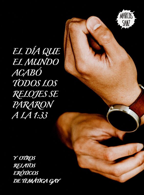 El día que el mundo acabó todos los relojes se pararon a la 1:33 Y otros relatos eróticos de temática gay