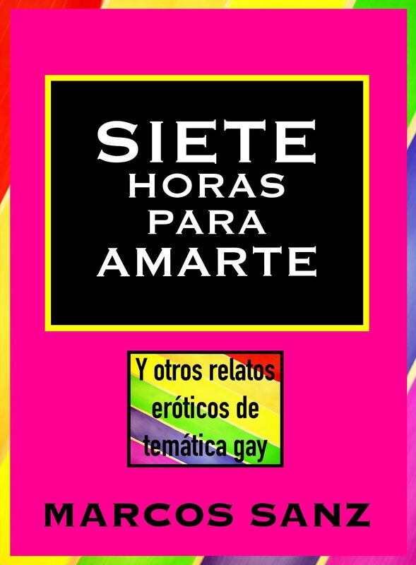 Siete horas para amarte, Y otros relatos eróticos de temática gay