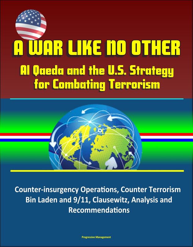 A War Like No Other: Al Qaeda and the U.S. Strategy for Combating Terrorism - Counter-insurgency Operations, Counter Terrorism, Bin Laden and 9/11, Clausewitz, Analysis and Recommendations