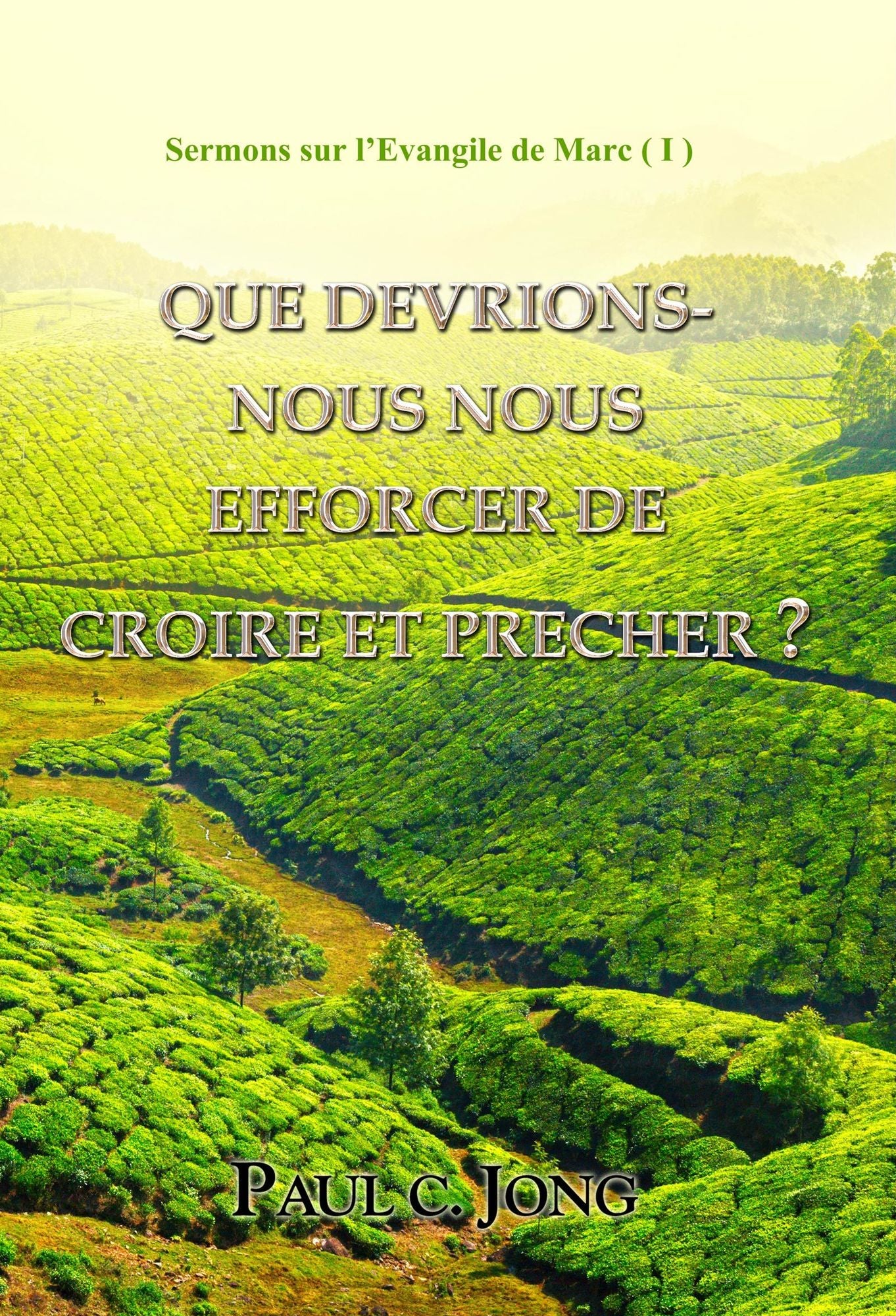 Sermons sur l'Evangile de Marc ( I ) - QUE DEVRIONS-NOUS NOUS EFFORCER DE CROIRE ET PRECHER?