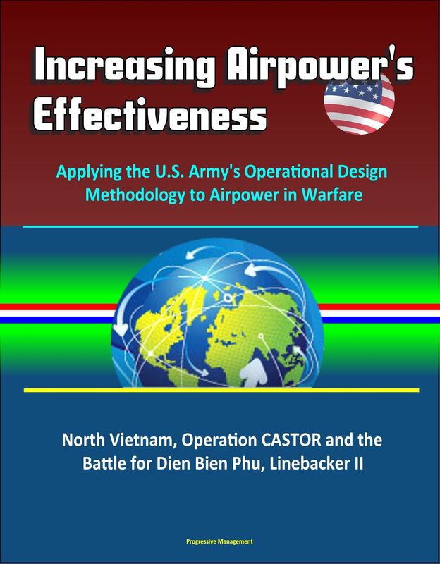 Increasing Airpower's Effectiveness: Applying the U.S. Army's Operational Design Methodology to Airpower in Warfare - North Vietnam, Operation CASTOR and the Battle for Dien Bien Phu, Linebacker II