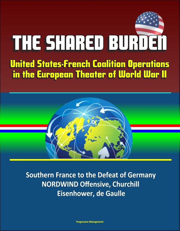 The Shared Burden: United States-French Coalition Operations in the European Theater of World War II - Southern France to the Defeat of Germany, NORDWIND Offensive, Churchill, Eisenhower, de Gaulle