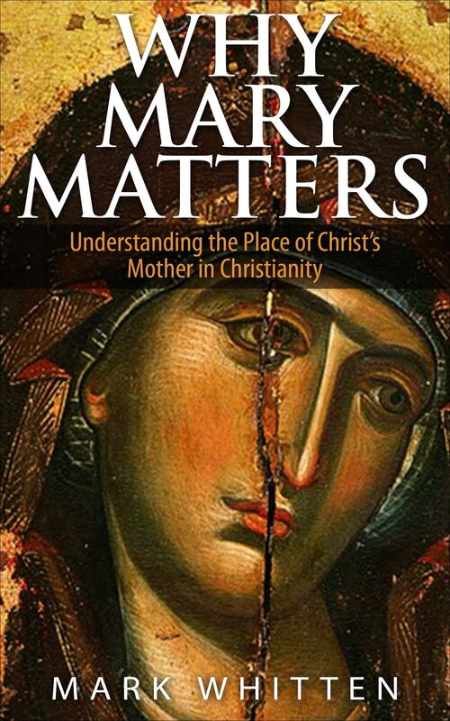 Why Mary Matters: Understanding the Place of Christ's Mother in Christianity
