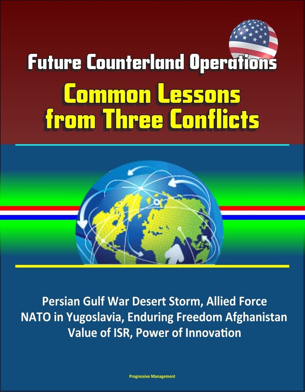 Future Counterland Operations: Common Lessons from Three Conflicts - Persian Gulf War Desert Storm, Allied Force NATO in Yugoslavia, Enduring Freedom Afghanistan, Value of ISR, Power of Innovation
