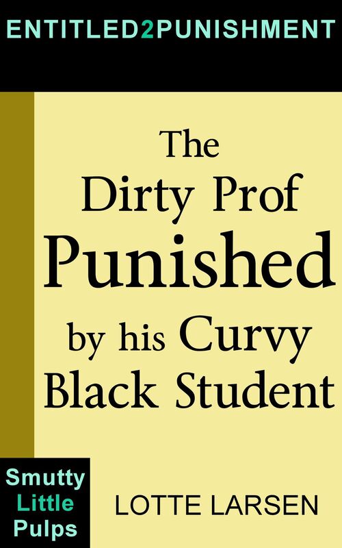 The Dirty Prof Punished by his Curvy Black Student