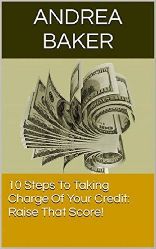 10 Steps To Taking Charge Of Your Credit: Raise That Score!