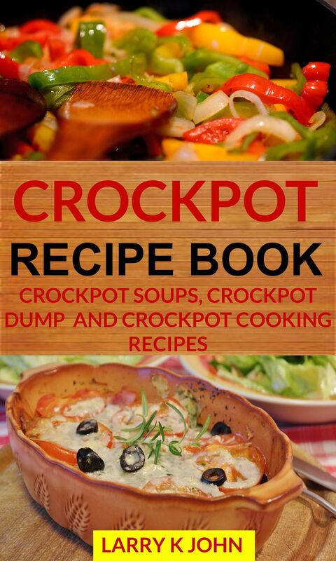 Crockpot Recipe Book: Crockpot Soups, Crockpot Dump And Crockpot Cooking Recipes