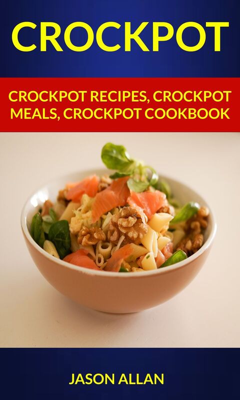 Crockpot: Crockpot Recipes, Crockpot Meals, Crockpot Cookbook