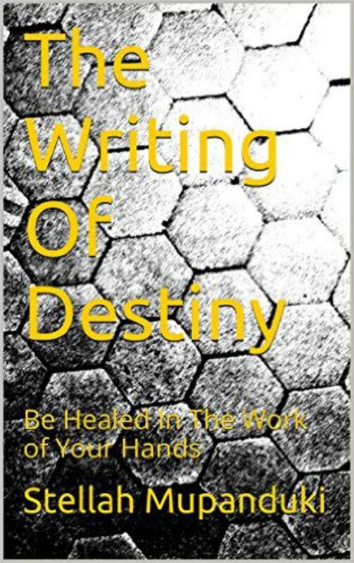 The Writing of Destiny: Be Healed In The Work of Your Hands