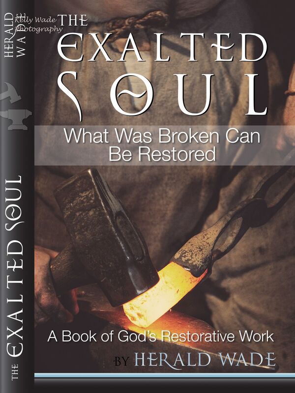 The Exalted Soul What Was Broken Can Be Restored A Book of God's Restorative Work Herald Wade