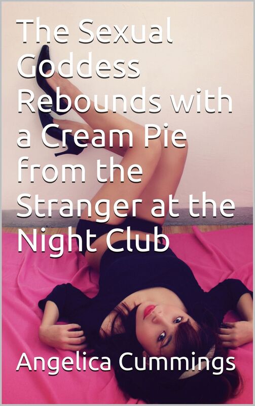 The Sexual Goddess Rebounds with a Cream Pie from the Stranger at the Night Club