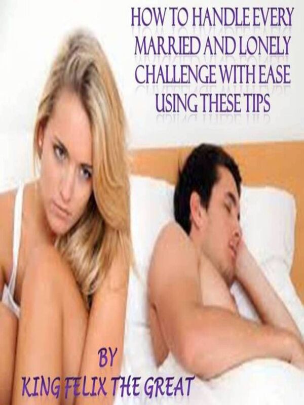 How To Handle Every Married and Lonely Challenge With Ease Using These Tips