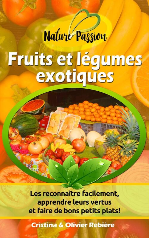 Fruits et légumes exotiques: Petit guide digital des fruits et légumes exotiques pour les reconnaître facilement, apprendre leurs vertus et faire de bons petits plats!