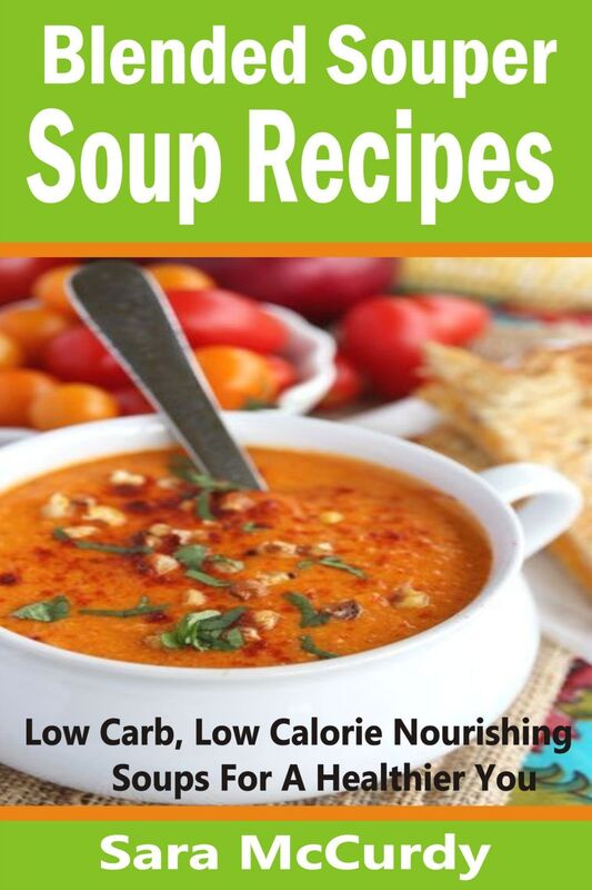Blended Souper Soup Recipes: Low Carb, Low Calorie Nourishing Soups for a Healthier You
