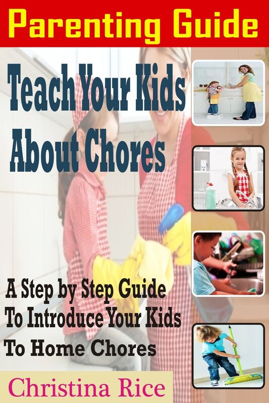 PARENTING GUIDE: Teach Your Kids About Chores: A Step By Step Guide To Introduce Your Kids To Home Chores