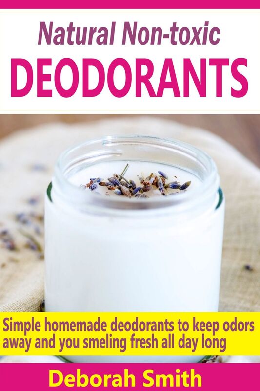 Natural Non-toxic Deodorants: Simple Homemade Deodorants To Keep Bad Odors Away And You Smelling Fresh All Day Long