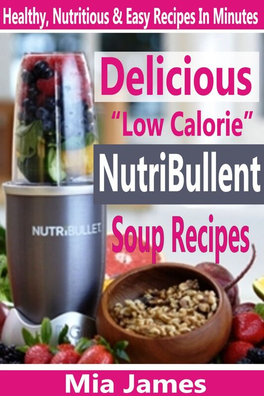 Delicious "Low Calorie" NutriBullet Soup Recipes: Healthy, Nutritious & Easy Recipes In Minutes