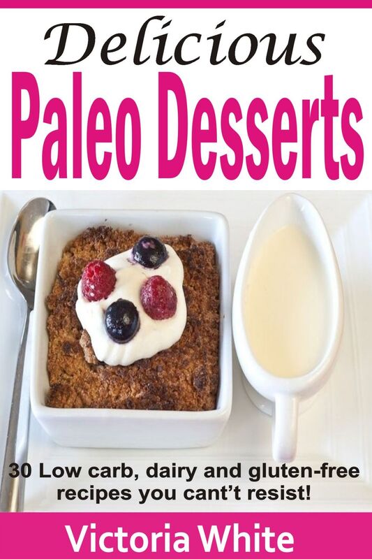Delicious Paleo Desserts: 30 Low Carb, Dairy And Gluten-free Recipes You Can't Resist!
