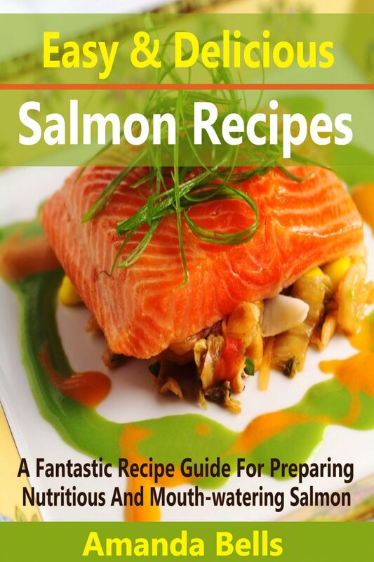 Easy and Delicious Salmon Recipes: A Fantastic Recipe Guide for Preparing Nutritious and Mouth-watering Salmon