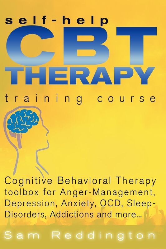 Self Help CBT Therapy Training Course: Cognitive Behavioral Therapy Toolbox for Anger Management, Depression, Anxiety, OCD, Sleep Disorders, Addictions and more...: Cognitive Behavioral Therapy Toolbox for Anger Management, Depression, Anxiety, OCD, Sleep