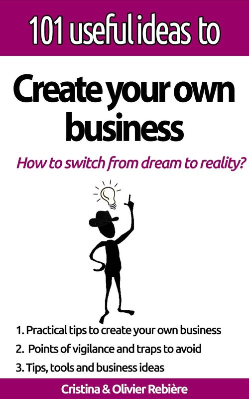 101 useful ideas to... Create your own business: The "big picture" to easily set up your own business!