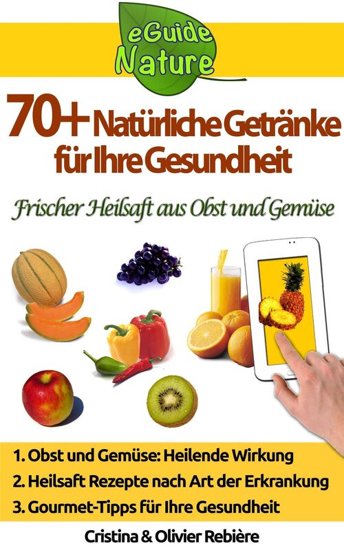 70+ Natürliche Getränke für Ihre Gesundheit: Kleiner digitale Führer, um die natürliche heilende Wirkung von Obst und Gemüse kennenzulernen