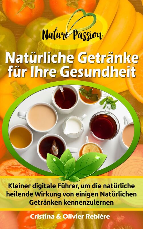 Natürliche Getränke für Ihre Gesundheit: Getränke, Obst, Gemüse, Natürlich, Gesundheit, Krankheit, Kräutertees