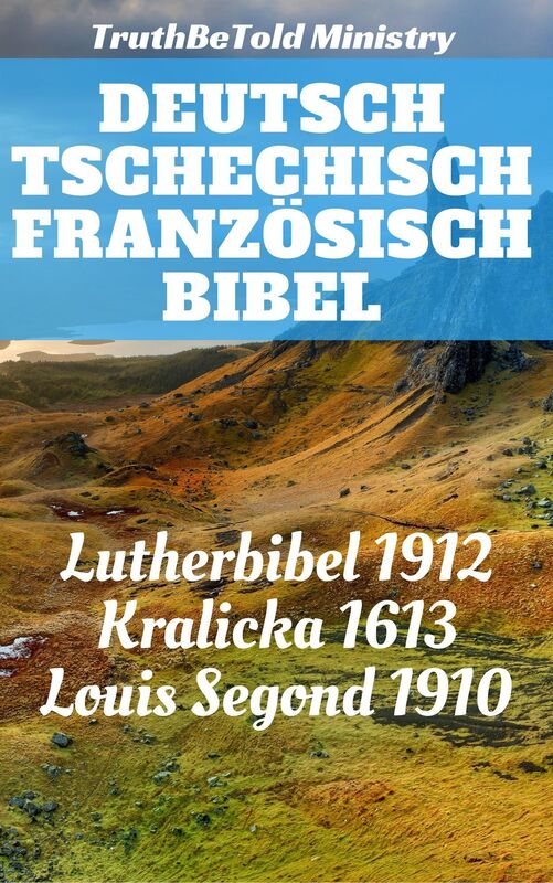 Deutsch Tschechisch Französisch Bibel: Lutherbibel 1912 - Kralicka 1613 - Louis Segond 1910