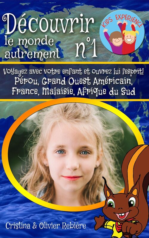 Découvrir le monde autrement n°1: Voyagez avec votre enfant et ouvrez lui l'esprit! Pérou, Grand Ouest Américain, France, Malaisie, Afrique du Sud
