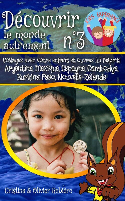 Découvrir le monde autrement n°3: Voyagez avec votre enfant et ouvrez lui l'esprit! Argentine, Mexique, Espagne, Cambodge, Burkina Faso, Nouvelle-Zélande