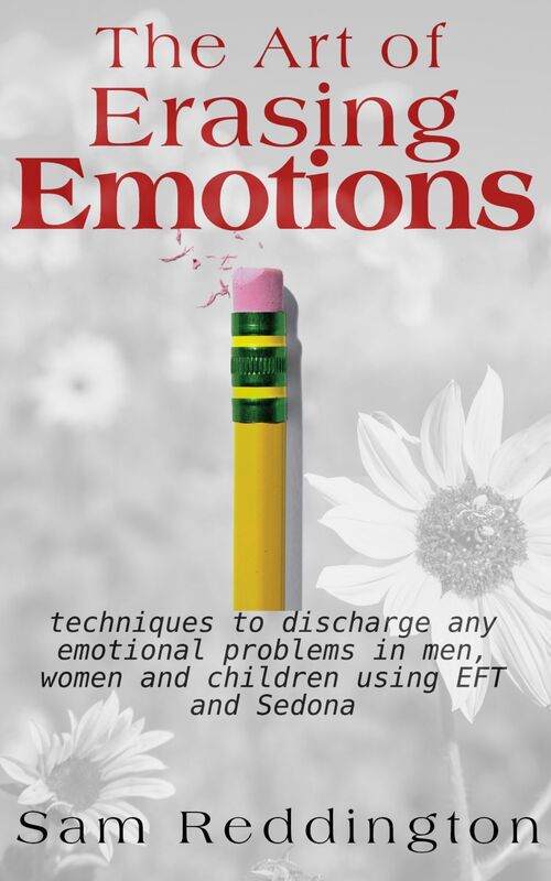The Art of Erasing Emotions: Techniques to discharge any emotional problems in men, women and children using EFT and Sedona
