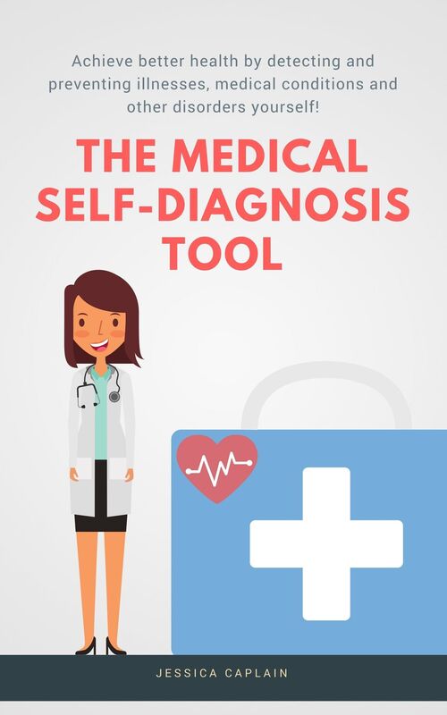 The Medical Self Diagnosis Tool: Achieve better health by detecting and preventing illnesses, medical conditions and other disorders yourself!