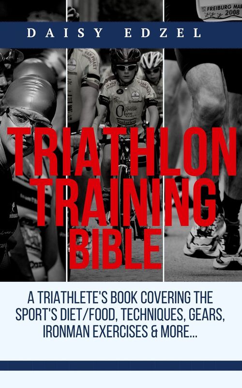 Triathlon Training Bible: A Triathletes Book Covering The Sports Diet/Food, Techniques, Gears, Ironman Exercises & More...