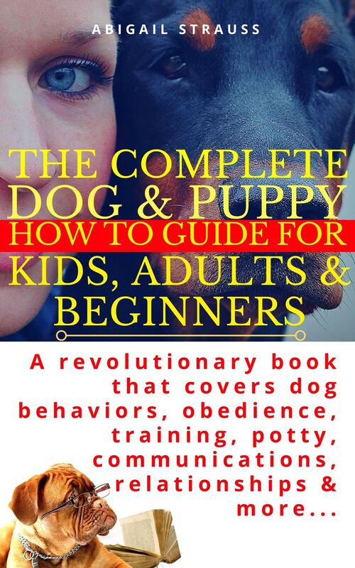 The Complete Dog & Puppy How to Guide For Kids, Adults & Beginners: A revolutionary book that covers dog behaviors, obedience, training, potty, communications, relationships & more...