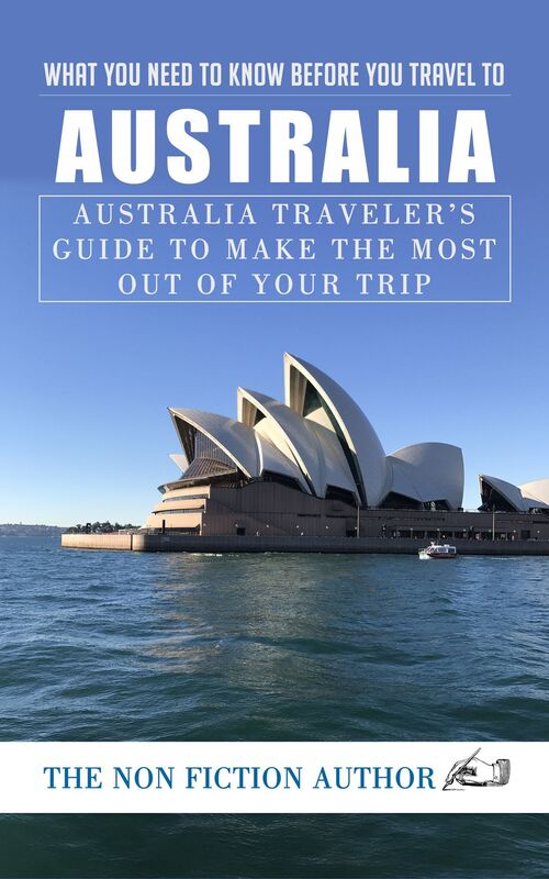 What You Need to Know Before You Travel to Australia: Australia Traveler's Guide to Make the Most Out of Your Trip