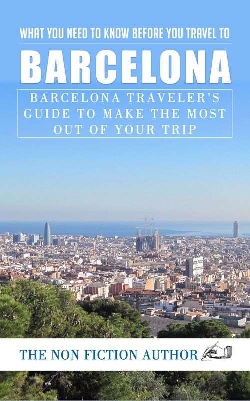 What You Need to Know Before You Travel to Barcelona: Barcelona Traveler's Guide to Make the Most Out of Your Trip