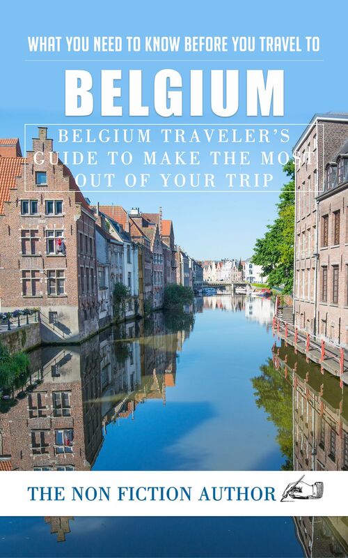 What You Need to Know Before You Travel to Belgium: Belgium Traveler's Guide to Make the Most Out of Your Trip