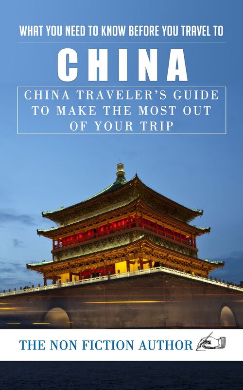 What You Need to Know Before You Travel to China: China Traveler's Guide to Make the Most Out of Your Trip