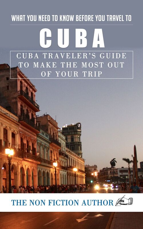 What You Need to Know Before You Travel to Cuba: Cuba Traveler's Guide to Make the Most Out of Your Trip