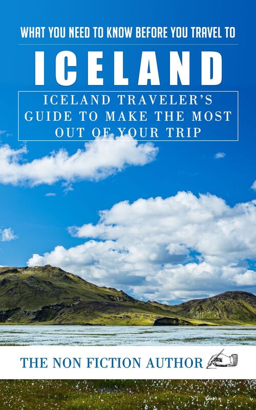 What You Need to Know Before You Travel to Iceland: Iceland Traveler's Guide to Make the Most Out of Your Trip