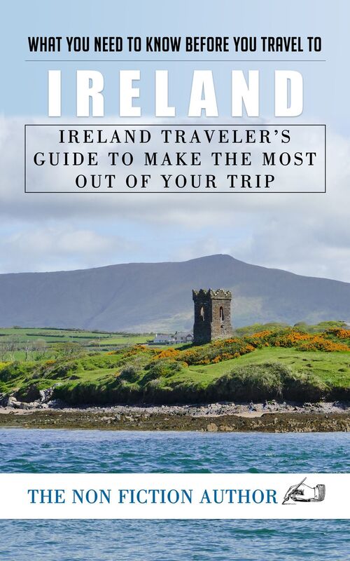 What You Need to Know Before You Travel to Ireland: Ireland Traveler's Guide to Make the Most Out of Your Trip