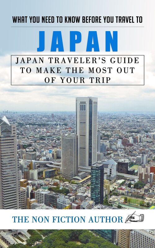What You Need to Know Before You Travel to Japan: Japan Traveler's Guide to Make the Most Out of Your Trip
