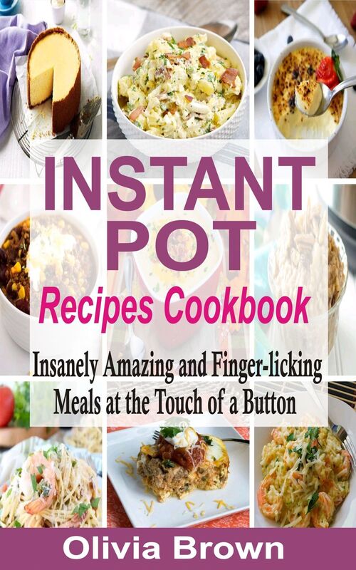 Instant Pot Recipes Cookbook: Insanely Amazing and Finger-Licking Meals at the Touch of a Button