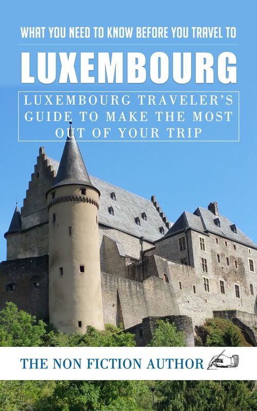 What You Need to Know Before You Travel to Luxembourg: Luxembourg Traveler's Guide to Make the Most Out of Your Trip